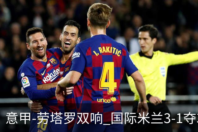 意甲-劳塔罗双响 国际米兰3-1夺3连胜紧追榜首
